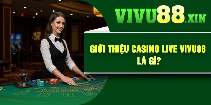 Giới thiệu Casino Live Vivu88 là gì?