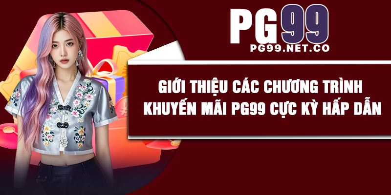 Giới thiệu các chương trình khuyến mãi PG99 cực kỳ hấp dẫn