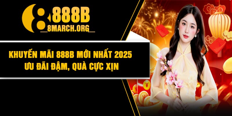 Khuyến Mãi 888B Mới Nhất 2025: Ưu Đãi Đậm, Quà Cực Xịn