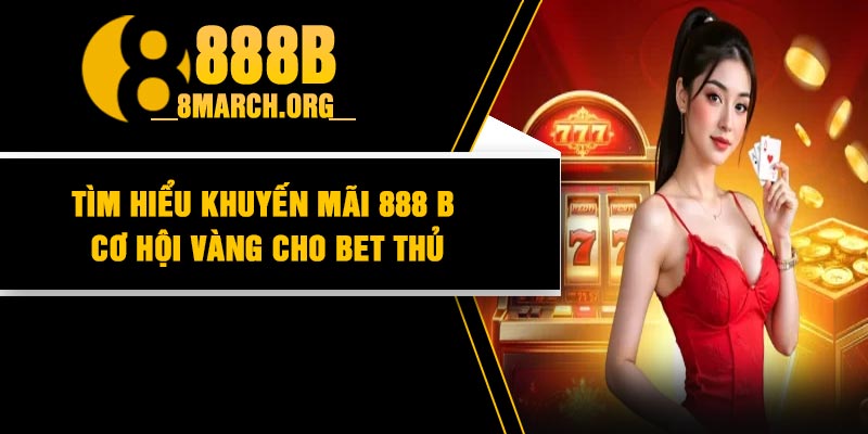 Tìm hiểu khuyến mãi 888 B: Cơ hội vàng cho bet thủ